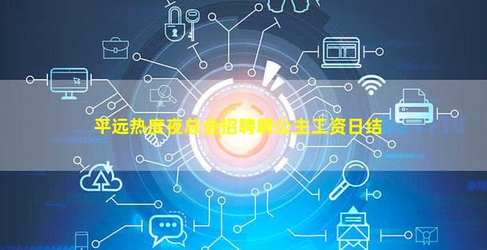 平远热度夜总会招聘聘公主工资日结